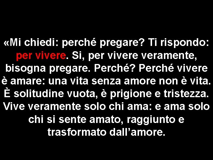  «Mi chiedi: perché pregare? Ti rispondo: per vivere. Si, per vivere veramente, bisogna