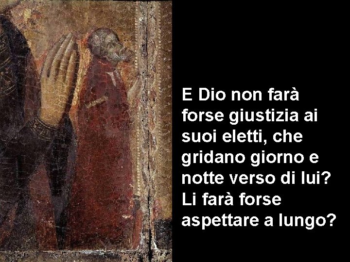 E Dio non farà forse giustizia ai suoi eletti, che gridano giorno e notte
