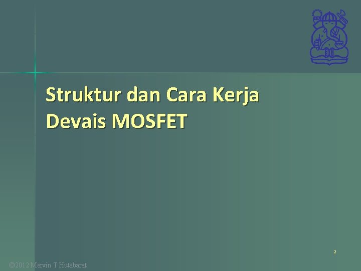 Struktur dan Cara Kerja Devais MOSFET 2 © 2012 Mervin T Hutabarat 