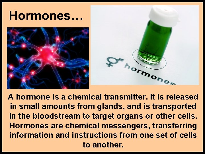 Hormones… A hormone is a chemical transmitter. It is released in small amounts from