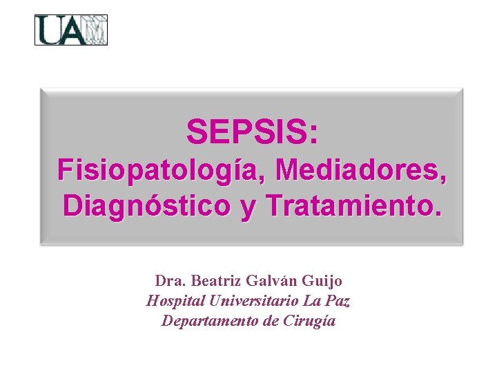 SEPSIS: Fisiopatología, Mediadores, Diagnóstico y Tratamiento. Dra. Beatriz Galván Guijo Hospital Universitario La Paz