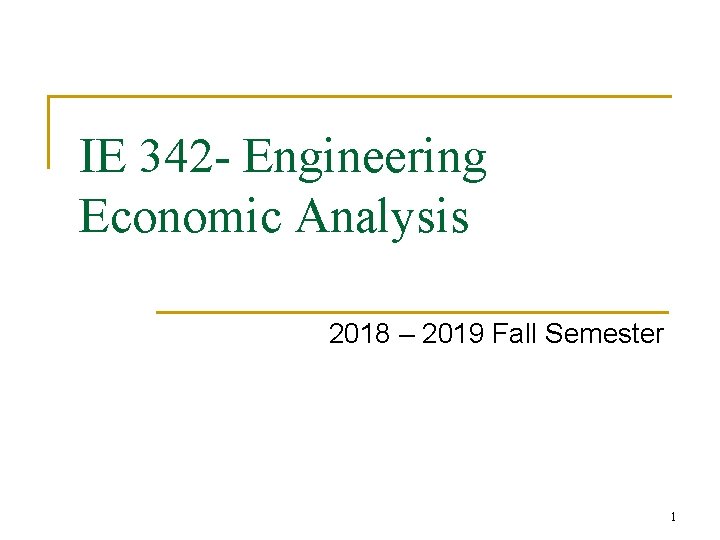 IE 342 - Engineering Economic Analysis 2018 – 2019 Fall Semester 1 