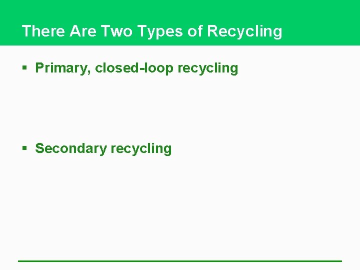 There Are Two Types of Recycling § Primary, closed-loop recycling § Secondary recycling 