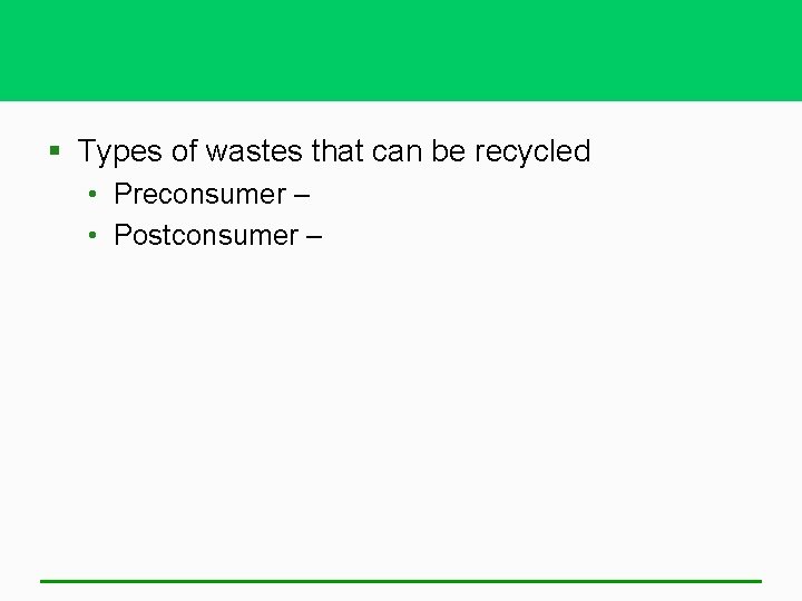 § Types of wastes that can be recycled • Preconsumer – • Postconsumer –