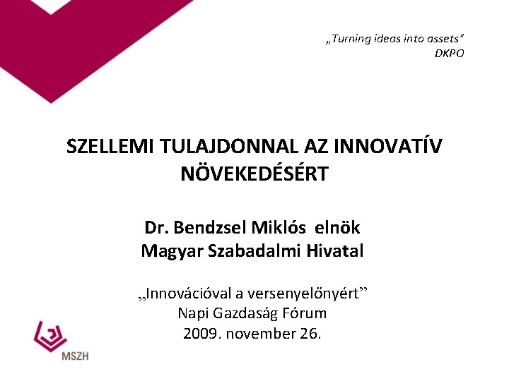 „Turning ideas into assets” DKPO SZELLEMI TULAJDONNAL AZ INNOVATÍV NÖVEKEDÉSÉRT Dr. Bendzsel Miklós elnök