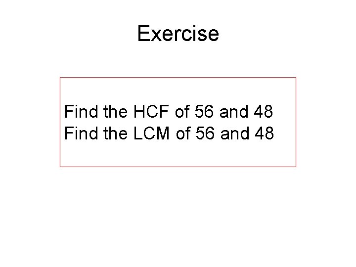 Exercise Find the HCF of 56 and 48 Find the LCM of 56 and