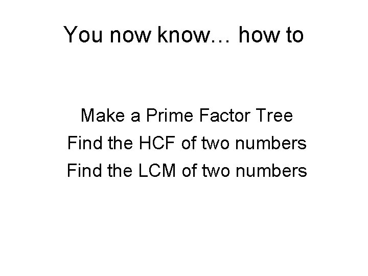 You now know… how to Make a Prime Factor Tree Find the HCF of