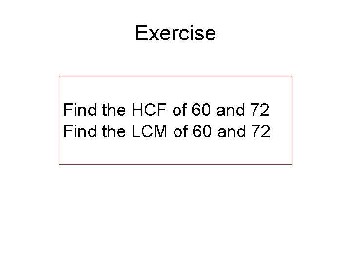 Exercise Find the HCF of 60 and 72 Find the LCM of 60 and