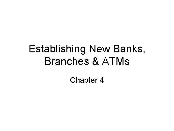 Establishing New Banks, Branches & ATMs Chapter 4 