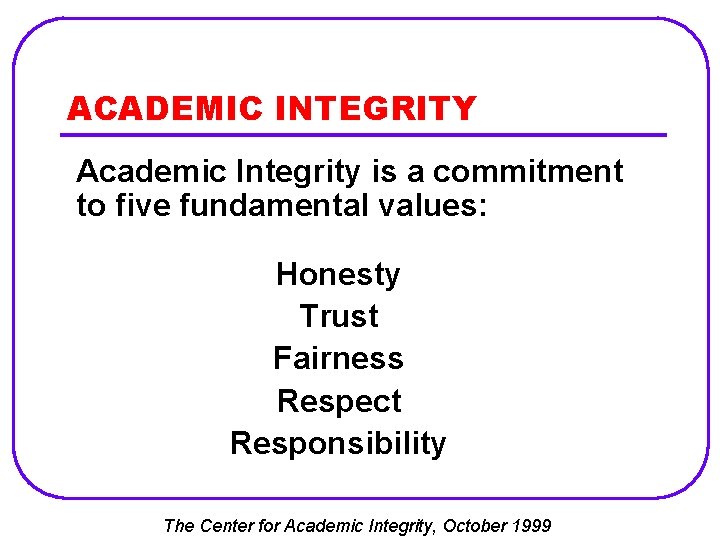 ACADEMIC INTEGRITY Academic Integrity is a commitment to five fundamental values: Honesty Trust Fairness