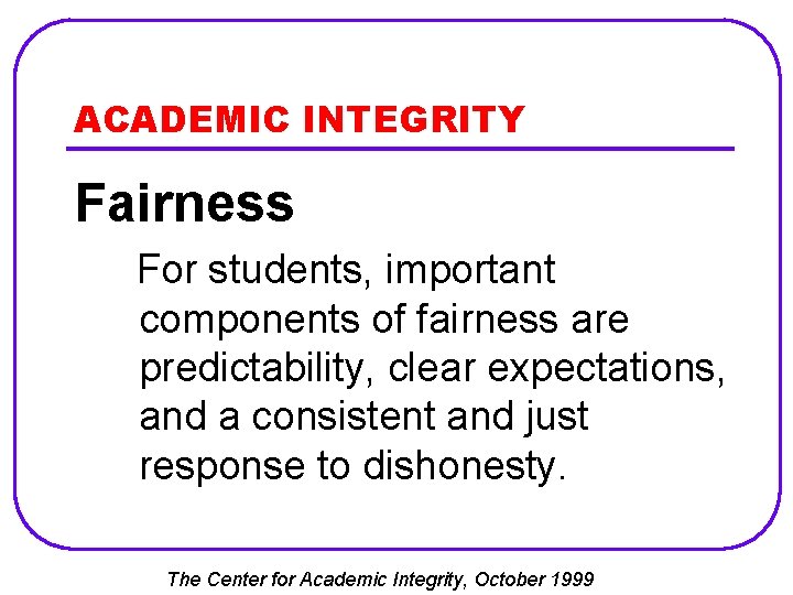 ACADEMIC INTEGRITY Fairness For students, important components of fairness are predictability, clear expectations, and