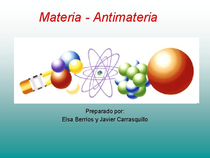 Materia - Antimateria Preparado por: Elsa Berríos y Javier Carrasquillo 