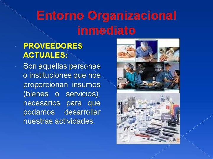 Entorno Organizacional inmediato PROVEEDORES ACTUALES: Son aquellas personas o instituciones que nos proporcionan insumos