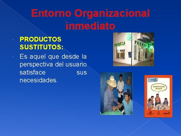 Entorno Organizacional inmediato PRODUCTOS SUSTITUTOS: Es aquel que desde la perspectiva del usuario satisface