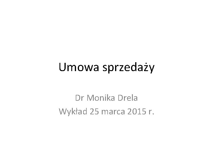 Umowa sprzedaży Dr Monika Drela Wykład 25 marca 2015 r. 
