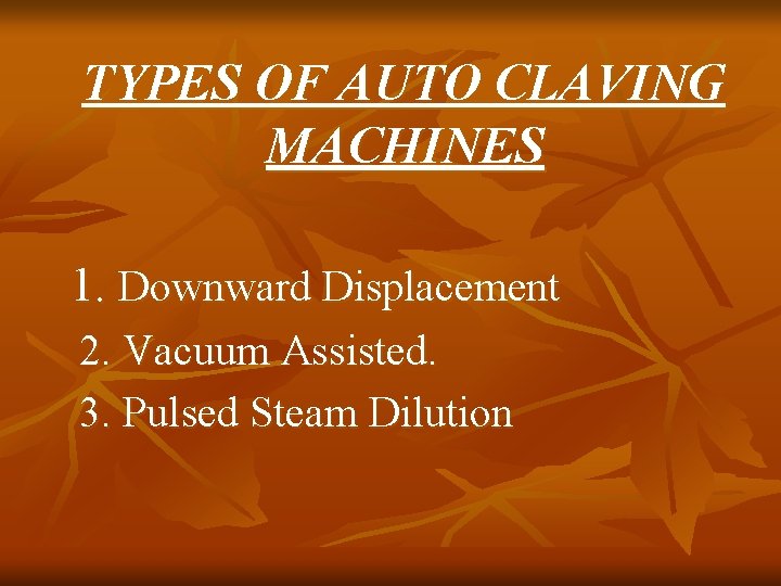 TYPES OF AUTO CLAVING MACHINES 1. Downward Displacement 2. Vacuum Assisted. 3. Pulsed Steam