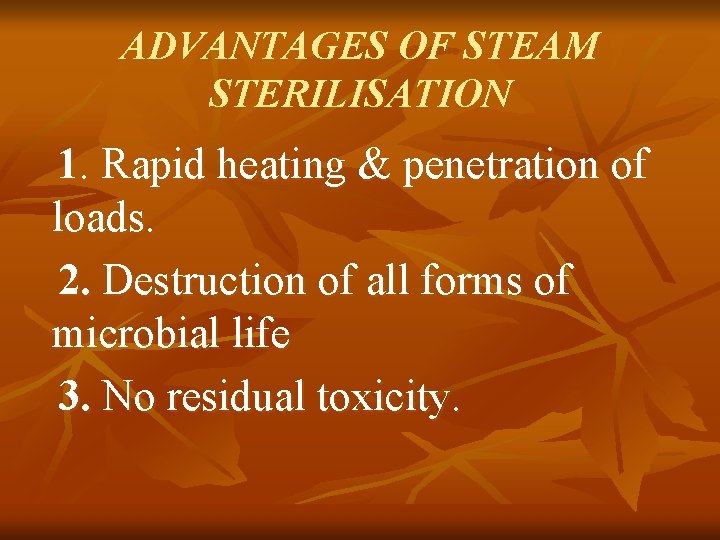 ADVANTAGES OF STEAM STERILISATION 1. Rapid heating & penetration of loads. 2. Destruction of