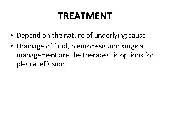 TREATMENT • Depend on the nature of underlying cause. • Drainage of fluid, pleurodesis