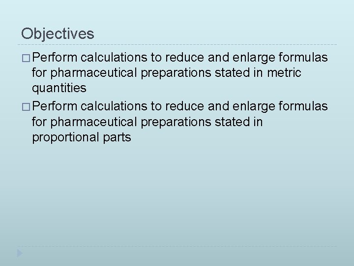 Objectives � Perform calculations to reduce and enlarge formulas for pharmaceutical preparations stated in Objectives � Perform calculations to reduce and enlarge formulas for pharmaceutical preparations stated in