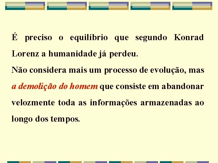 É preciso o equilíbrio que segundo Konrad Lorenz a humanidade já perdeu. Não considera