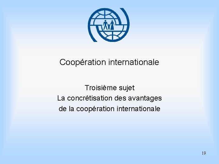 Coopération internationale Troisième sujet La concrétisation des avantages de la coopération internationale 19 