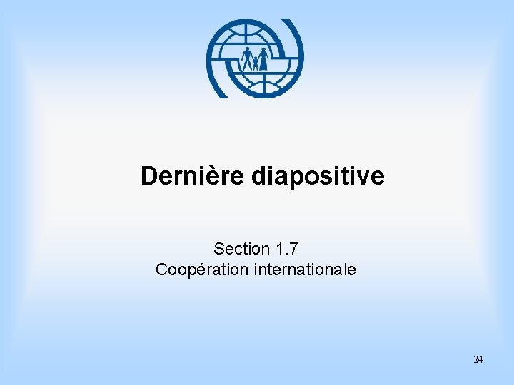 Dernière diapositive Section 1. 7 Coopération internationale 24 