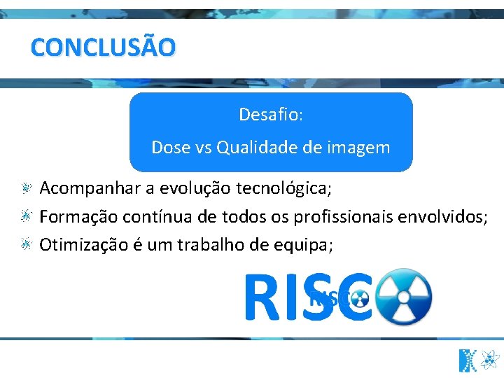 CONCLUSÃO Desafio: Dose vs Qualidade de imagem Acompanhar a evolução tecnológica; Formação contínua de