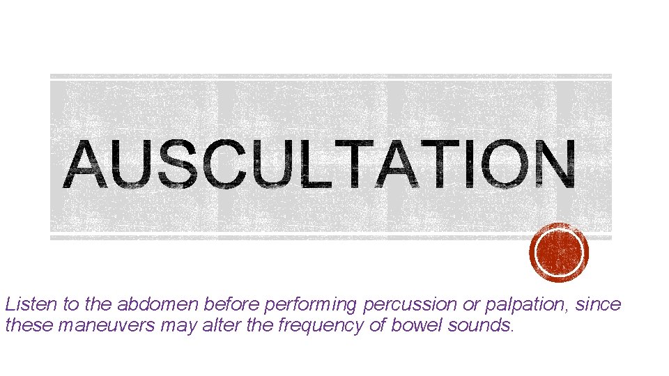 Listen to the abdomen before performing percussion or palpation, since these maneuvers may alter