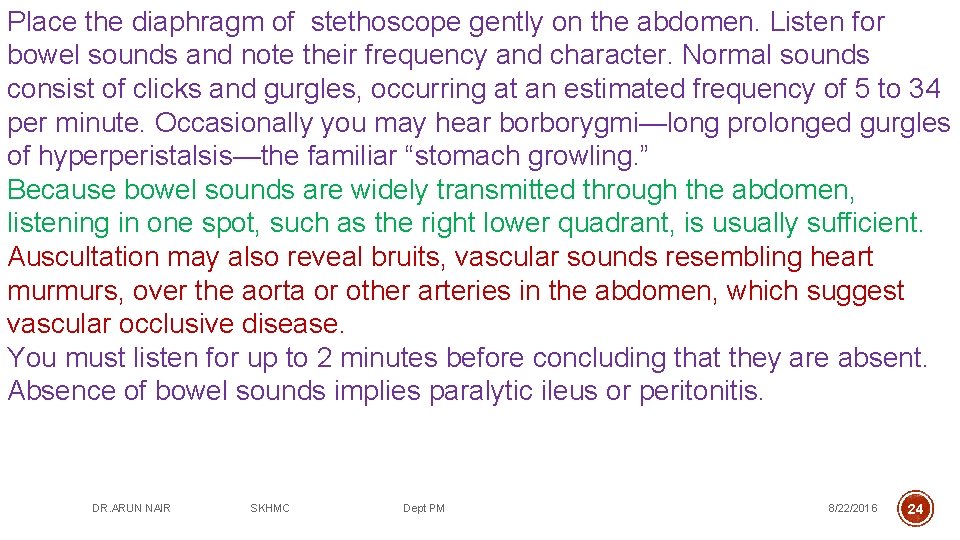Place the diaphragm of stethoscope gently on the abdomen. Listen for bowel sounds and
