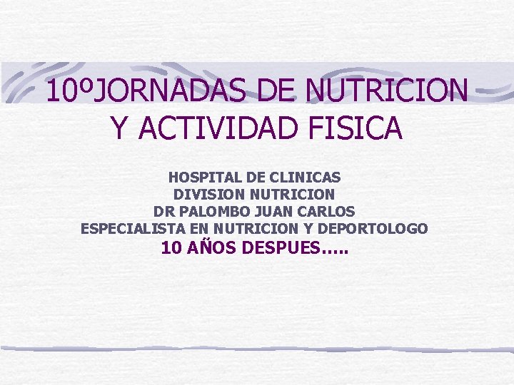 10ºJORNADAS DE NUTRICION Y ACTIVIDAD FISICA HOSPITAL DE CLINICAS DIVISION NUTRICION DR PALOMBO JUAN