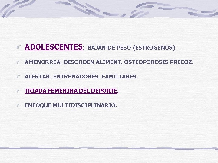 ADOLESCENTES: BAJAN DE PESO (ESTROGENOS) AMENORREA. DESORDEN ALIMENT. OSTEOPOROSIS PRECOZ. ALERTAR. ENTRENADORES. FAMILIARES. TRIADA