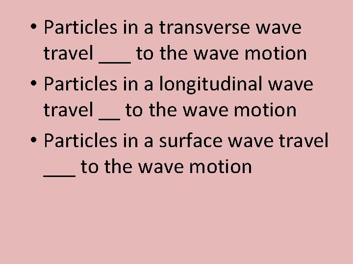  • Particles in a transverse wave travel ___ to the wave motion •