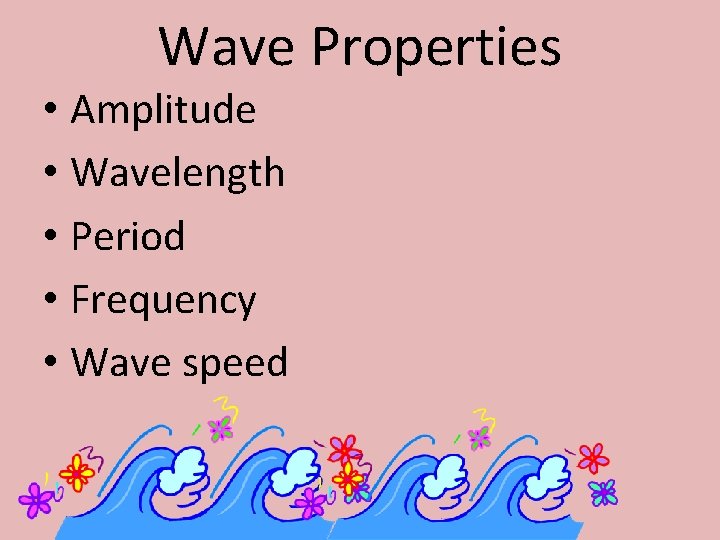 Wave Properties • Amplitude • Wavelength • Period • Frequency • Wave speed 