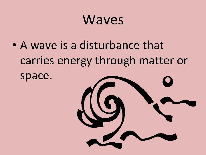 Waves • A wave is a disturbance that carries energy through matter or space.