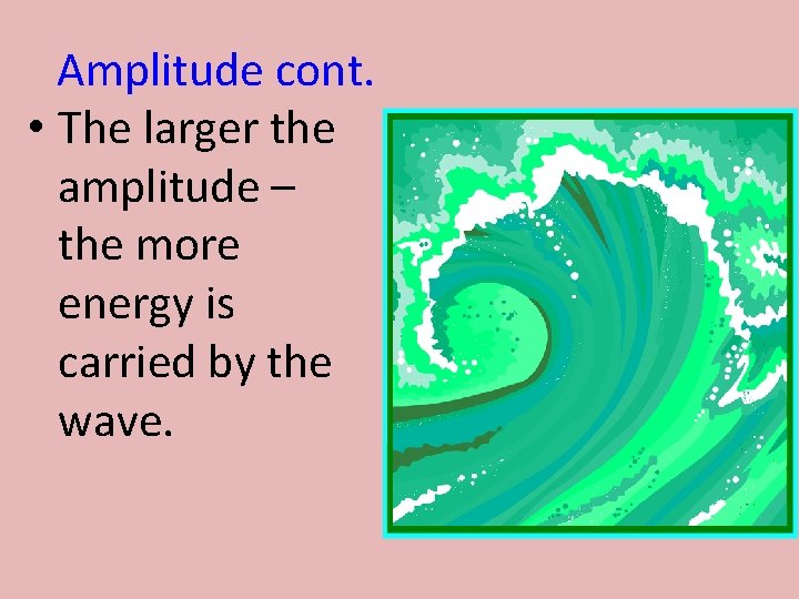 Amplitude cont. • The larger the amplitude – the more energy is carried by