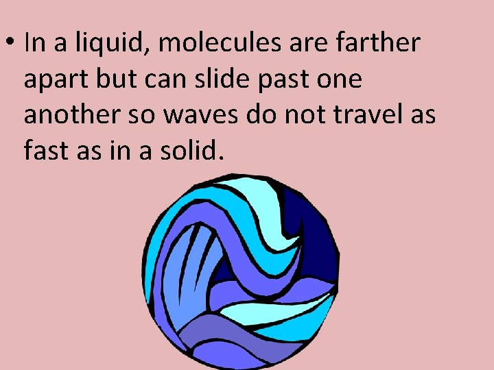  • In a liquid, molecules are farther apart but can slide past one