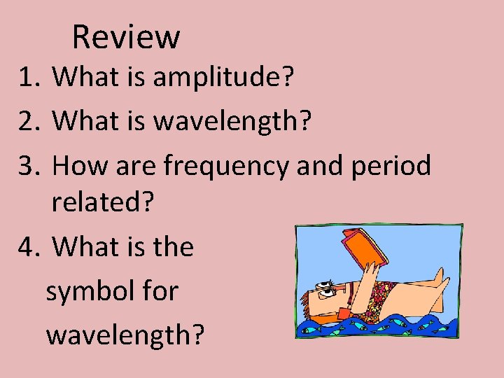 Review 1. What is amplitude? 2. What is wavelength? 3. How are frequency and