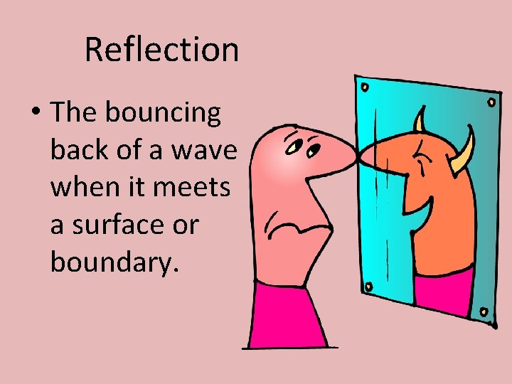 Reflection • The bouncing back of a wave when it meets a surface or