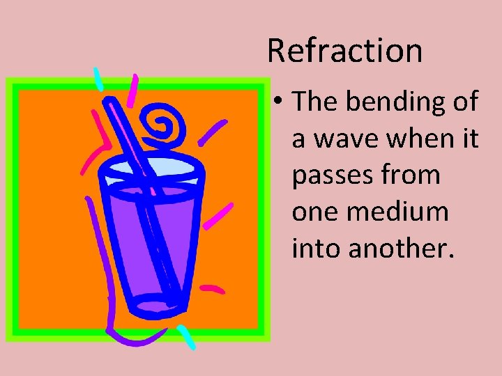 Refraction • The bending of a wave when it passes from one medium into