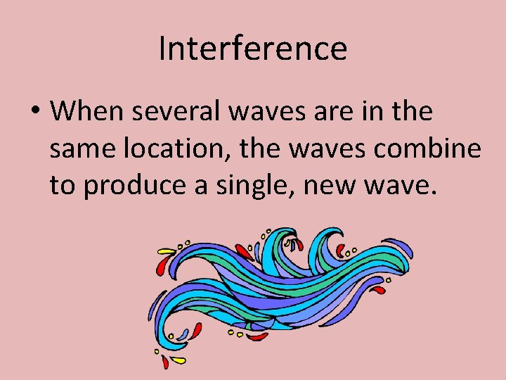 Interference • When several waves are in the same location, the waves combine to