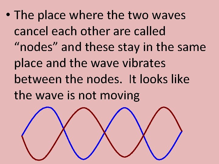  • The place where the two waves cancel each other are called “nodes”