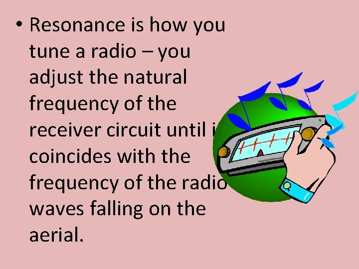  • Resonance is how you tune a radio – you adjust the natural