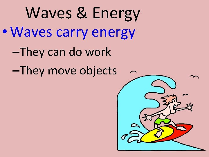 Waves & Energy • Waves carry energy –They can do work –They move objects