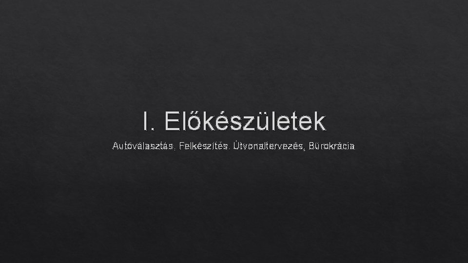 I. Előkészületek Autóválasztás, Felkészítés, Útvonaltervezés, Bürokrácia 