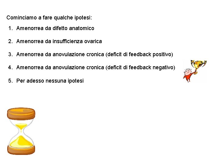 Cominciamo a fare qualche ipotesi: 1. Amenorrea da difetto anatomico 2. Amenorrea da insufficienza