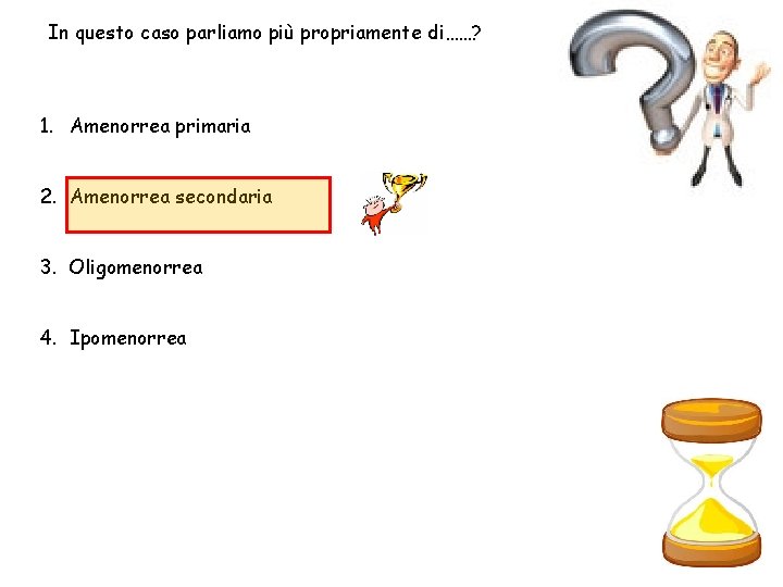 In questo caso parliamo più propriamente di……? 1. Amenorrea primaria 2. Amenorrea secondaria 3.