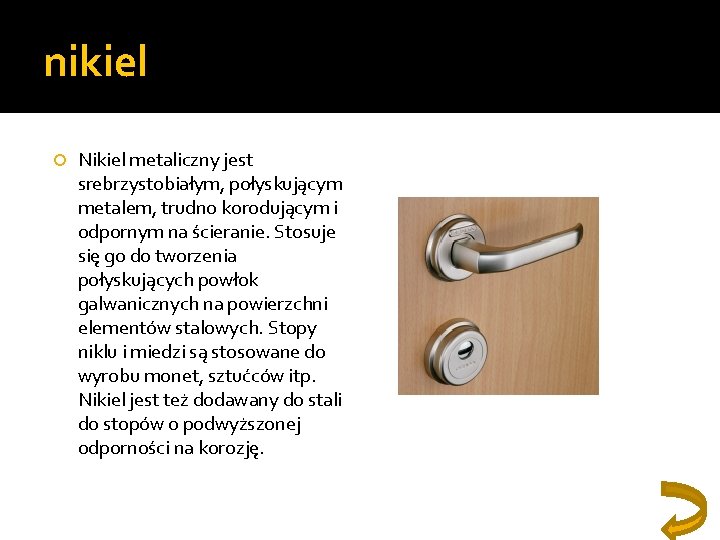 nikiel Nikiel metaliczny jest srebrzystobiałym, połyskującym metalem, trudno korodującym i odpornym na ścieranie. Stosuje nikiel Nikiel metaliczny jest srebrzystobiałym, połyskującym metalem, trudno korodującym i odpornym na ścieranie. Stosuje