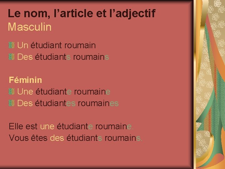 Le nom, l’article et l’adjectif Masculin Un étudiant roumain Des étudiants roumains Féminin Une