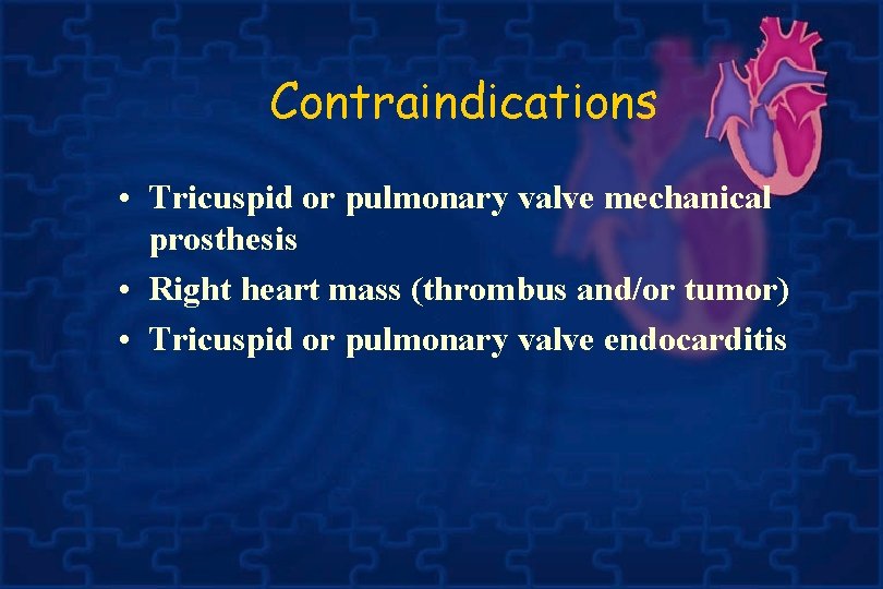 Contraindications • Tricuspid or pulmonary valve mechanical prosthesis • Right heart mass (thrombus and/or