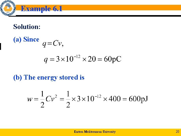 Example 6. 1 Solution: (a) Since (b) The energy stored is Eastern Mediterranean University